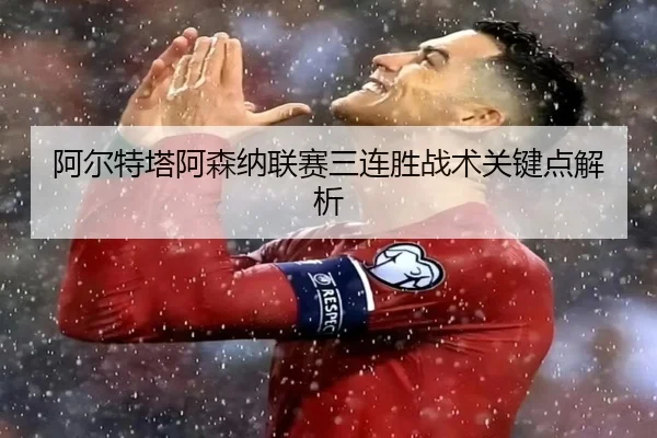 阿尔特塔阿森纳联赛三连胜战术关键点解析 | bbsports
